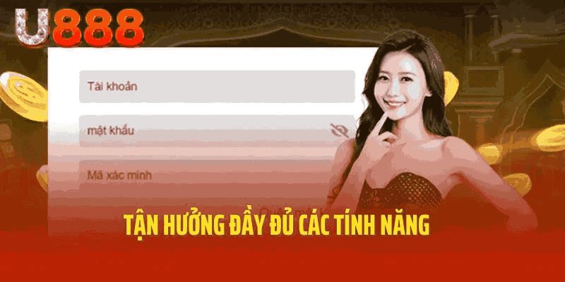 Tận hưởng đầy đủ các tính năng tại U888
