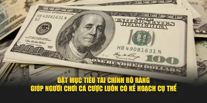 Đặt mục tiêu tài chính rõ ràng giúp người chơi cá cược luôn có kế hoạch cụ thể