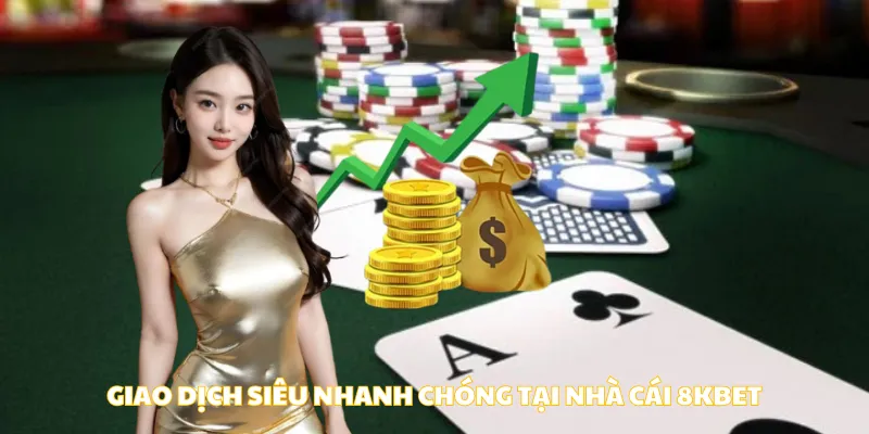 Giao dịch siêu nhanh chóng tại nhà cái 8Kbet