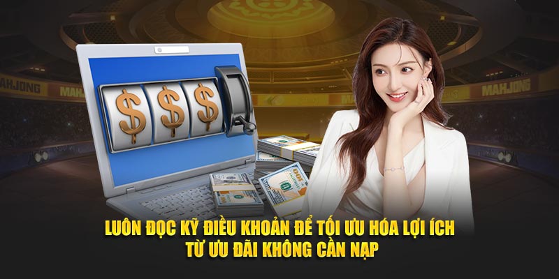 Luôn đọc kỹ điều khoản để tối ưu hóa lợi ích từ ưu đãi không cần nạp