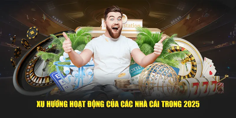 Xu hướng hoạt động của các nhà cái trong 2025